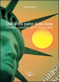 Dall'altra parte della luna, siciliani d'America che ce l'hanno fatta libro