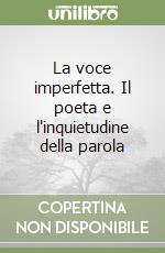 La voce imperfetta. Il poeta e l'inquietudine della parola libro