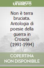 Non è terra bruciata. Antologia di poesie della guerra in Croazia (1991-1994) libro