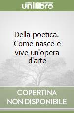 Della poetica. Come nasce e vive un'opera d'arte libro