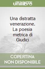 Una distratta venerazione. La poesia metrica di Giudici libro