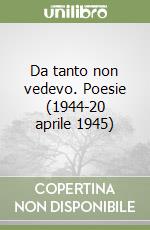 Da tanto non vedevo. Poesie (1944-20 aprile 1945)