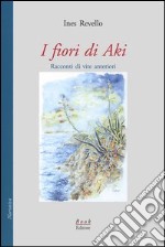 I fiori di Aki. Racconti di vite anteriori libro