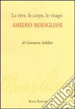 Le rêve, le corps, le visage. Amedeo Modigliani libro