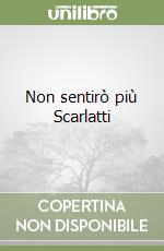 Non sentirò più Scarlatti