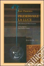 Preservare la luce. Testo francese a fronte libro