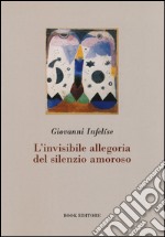 L'invisibile allegoria del silenzio amoroso libro