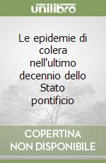 Le epidemie di colera nell'ultimo decennio dello Stato pontificio libro