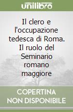 Il clero e l'occupazione tedesca di Roma. Il ruolo del Seminario romano maggiore libro