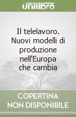 Il telelavoro. Nuovi modelli di produzione nell'Europa che cambia libro