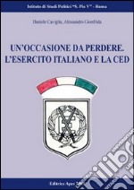 Un'occasione da perdere. Le forze armate italiane e la Comunità europea di difesa (1950-1954) libro