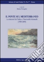 Il ponte sul Mediterraneo. Le relazioni fra l'Italia e i paesi arabi rivieraschi (1989-2009) libro