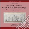 Nel nome, la storia. Toponomastica di Roma antica. Archeologia, storia e tradizione tra le strade dell'urbe libro