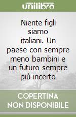Niente figli siamo italiani. Un paese con sempre meno bambini e un futuro sempre più incerto libro