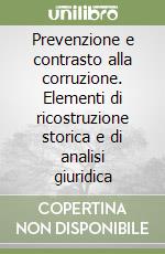 Prevenzione e contrasto alla corruzione. Elementi di ricostruzione storica e di analisi giuridica libro