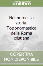 Nel nome, la storia. Toponomastica della Roma cristiana