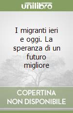 I migranti ieri e oggi. La speranza di un futuro migliore libro