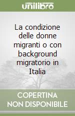 La condizione delle donne migranti o con background migratorio in Italia libro