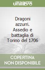 Dragoni azzurri. Assedio e battaglia di Torino del 1706 libro