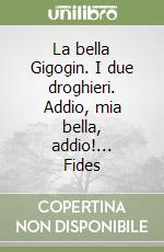 La bella Gigogin. I due droghieri. Addio, mia bella, addio!... Fides libro