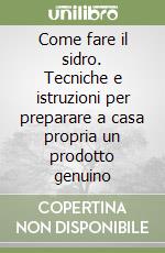 Come fare il sidro. Tecniche e istruzioni per preparare a casa propria un prodotto genuino