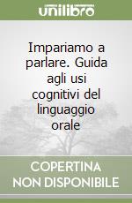 Impariamo a parlare. Guida agli usi cognitivi del linguaggio orale libro