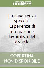 La casa senza specchi. Esperienze di integrazione lavorativa del disabile libro