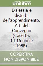 Dislessia e disturbi dell'apprendimento. Atti del Convegno (Caserta, 14-16 aprile 1988) libro