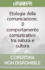 Etologia della comunicazione. Il comportamento comunicativo tra natura e cultura