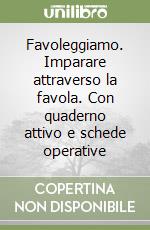 Favoleggiamo. Imparare attraverso la favola. Con quaderno attivo e schede operative libro