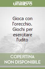 Gioca con l'orecchio. Giochi per esercitare l'udito