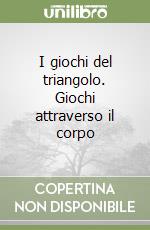 I giochi del triangolo. Giochi attraverso il corpo libro