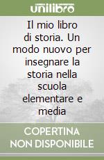 Il mio libro di storia. Un modo nuovo per insegnare la storia nella scuola elementare e media