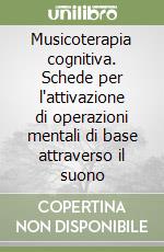 Musicoterapia cognitiva. Schede per l'attivazione di operazioni mentali di base attraverso il suono libro