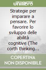 Strategie per imparare a pensare. Per favorire lo sviluppo delle abilità cognitive (The corth thinking program) libro