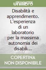 Disabilità e apprendimento. L'esperienza di un laboratorio per la massima autonomia dei disabili psichici libro