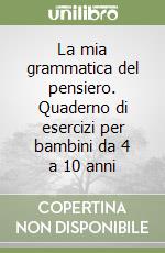 La mia grammatica del pensiero. Quaderno di esercizi per bambini da 4 a 10 anni libro