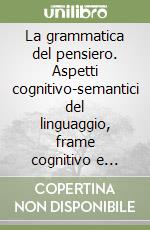 La grammatica del pensiero. Aspetti cognitivo-semantici del linguaggio, frame cognitivo e frase, racconto «Ben formato». Con dischetti libro