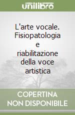 L'arte vocale. Fisiopatologia e riabilitazione della voce artistica libro