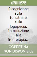 Ricognizione sulla foniatria e sulla logopedia. Introduzione alla fisioterapia della comunicazione umana libro