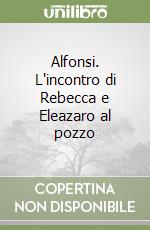 Alfonsi. L'incontro di Rebecca e Eleazaro al pozzo