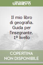 Il mio libro di geografia. Guida per l'insegnante. 1º livello libro