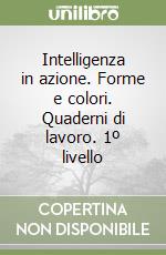 Intelligenza in azione. Forme e colori. Quaderni di lavoro. 1º livello libro