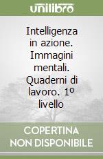Intelligenza in azione. Immagini mentali. Quaderni di lavoro. 1º livello libro