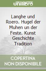 Langhe und Roero. Hugel der Muhen un der Feste. Kunst Geschichte Tradition libro