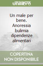 Un male per bene. Anoressia bulimia dipendenze alimentari libro