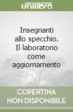 Insegnanti allo specchio. Il laboratorio come aggiornamento