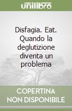 Disfagia. Eat. Quando la deglutizione diventa un problema libro