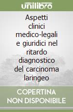 Aspetti clinici medico-legali e giuridici nel ritardo diagnostico del carcinoma laringeo libro