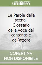 Le Parole della scena. Glossario della voce del cantante e dell'attore libro